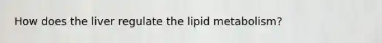 How does the liver regulate the lipid metabolism?