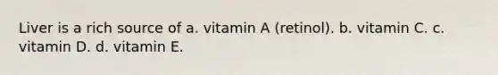 Liver is a rich source of a. vitamin A (retinol). b. vitamin C. c. vitamin D. d. vitamin E.