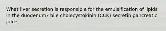 What liver secretion is responsible for the emulsification of lipids in the duodenum? bile cholecystokinin (CCK) secretin pancreatic juice