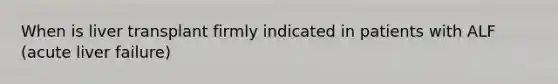 When is liver transplant firmly indicated in patients with ALF (acute liver failure)