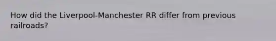 How did the Liverpool-Manchester RR differ from previous railroads?