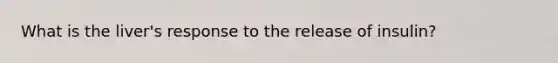 What is the liver's response to the release of insulin?