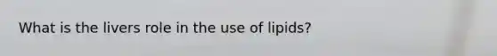 What is the livers role in the use of lipids?