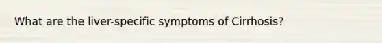 What are the liver-specific symptoms of Cirrhosis?