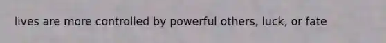 lives are more controlled by powerful others, luck, or fate