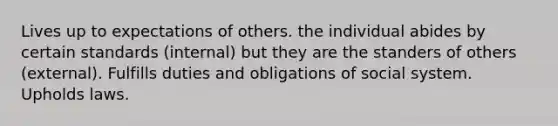 Lives up to expectations of others. the individual abides by certain standards (internal) but they are the standers of others (external). Fulfills duties and obligations of social system. Upholds laws.