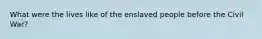 What were the lives like of the enslaved people before the Civil War?