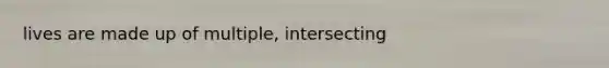 lives are made up of multiple, intersecting