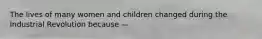 The lives of many women and children changed during the Industrial Revolution because —