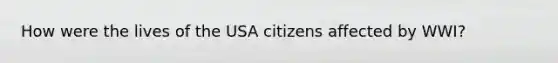 How were the lives of the USA citizens affected by WWI?