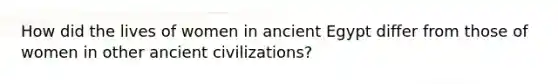 How did the lives of women in ancient Egypt differ from those of women in other ancient civilizations?