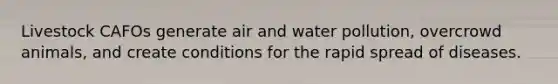 Livestock CAFOs generate air and water pollution, overcrowd animals, and create conditions for the rapid spread of diseases.