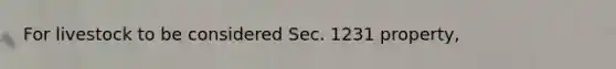 For livestock to be considered Sec. 1231 property,