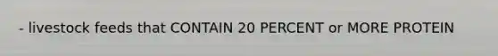 - livestock feeds that CONTAIN 20 PERCENT or MORE PROTEIN