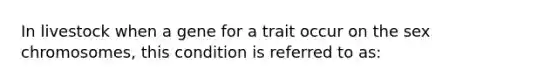 In livestock when a gene for a trait occur on the sex chromosomes, this condition is referred to as: