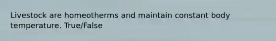 Livestock are homeotherms and maintain constant body temperature. True/False