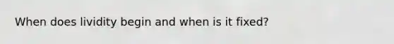 When does lividity begin and when is it fixed?