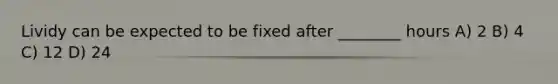 Lividy can be expected to be fixed after ________ hours A) 2 B) 4 C) 12 D) 24