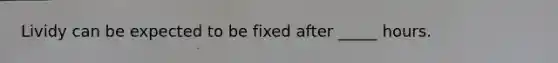Lividy can be expected to be fixed after _____ hours.