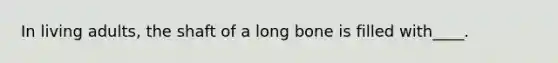 In living adults, the shaft of a long bone is filled with____.