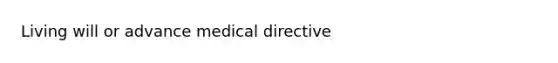 Living will or advance medical directive