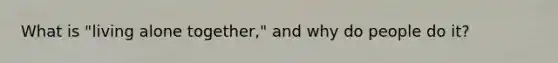 What is "living alone together," and why do people do it?