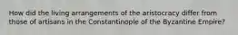 How did the living arrangements of the aristocracy differ from those of artisans in the Constantinople of the Byzantine Empire?