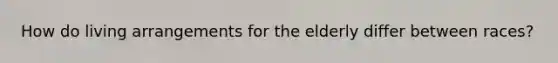 How do living arrangements for the elderly differ between races?