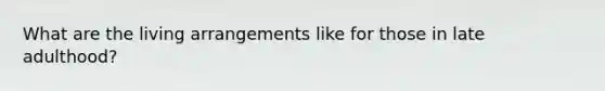 What are the living arrangements like for those in late adulthood?