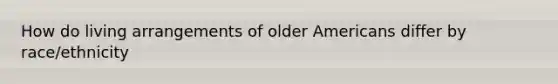 How do living arrangements of older Americans differ by race/ethnicity