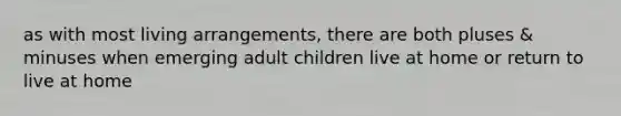 as with most living arrangements, there are both pluses & minuses when emerging adult children live at home or return to live at home