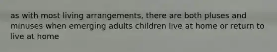 as with most living arrangements, there are both pluses and minuses when emerging adults children live at home or return to live at home