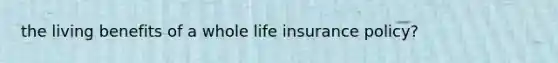 the living benefits of a whole life insurance policy?