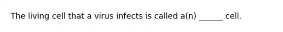 The living cell that a virus infects is called a(n) ______ cell.