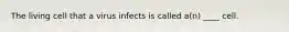 The living cell that a virus infects is called a(n) ____ cell.