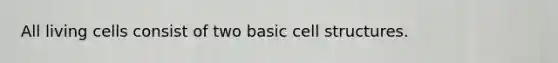 All living cells consist of two basic cell structures.