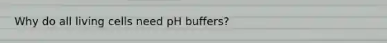 Why do all living cells need pH buffers?