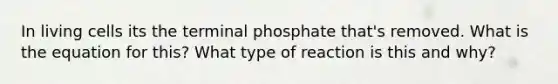 In living cells its the terminal phosphate that's removed. What is the equation for this? What type of reaction is this and why?