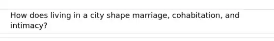 How does living in a city shape marriage, cohabitation, and intimacy?