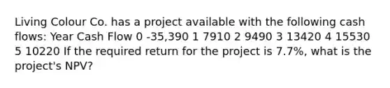 Living Colour Co. has a project available with the following <a href='https://www.questionai.com/knowledge/kXoqoBRFeQ-cash-flow' class='anchor-knowledge'>cash flow</a>s: Year Cash Flow 0 -35,390 1 7910 2 9490 3 13420 4 15530 5 10220 If the required return for the project is 7.7%, what is the project's NPV?