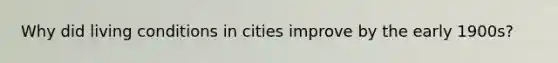 Why did living conditions in cities improve by the early 1900s?