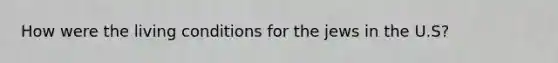 How were the living conditions for the jews in the U.S?