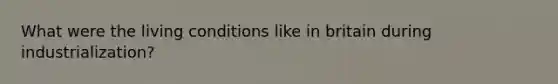 What were the living conditions like in britain during industrialization?