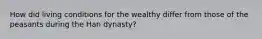 How did living conditions for the wealthy differ from those of the peasants during the Han dynasty?