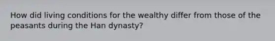 How did living conditions for the wealthy differ from those of the peasants during the Han dynasty?