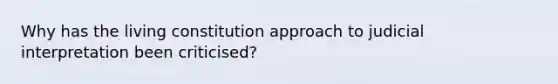 Why has the living constitution approach to judicial interpretation been criticised?