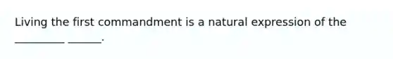 Living the first commandment is a natural expression of the _________ ______.