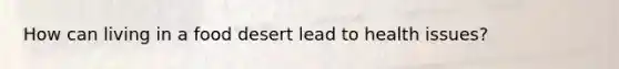 How can living in a food desert lead to health issues?