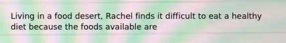 Living in a food desert, Rachel finds it difficult to eat a healthy diet because the foods available are