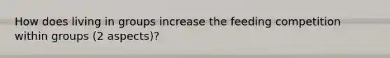 How does living in groups increase the feeding competition within groups (2 aspects)?
